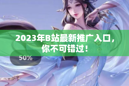2023年B站最新推广入口，你不可错过！