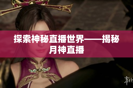 探索神秘直播世界——揭秘月神直播