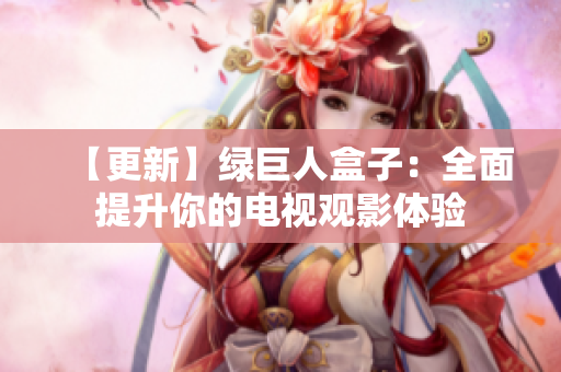 【更新】绿巨人盒子：全面提升你的电视观影体验