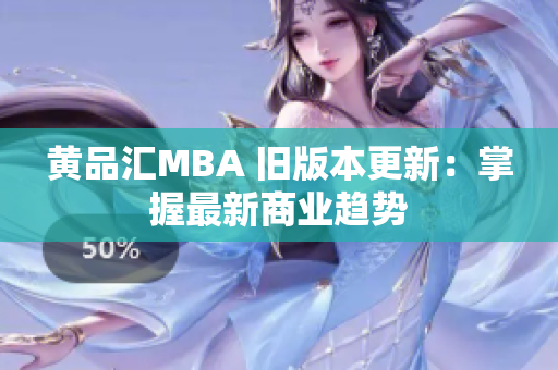 黄品汇MBA 旧版本更新：掌握最新商业趋势