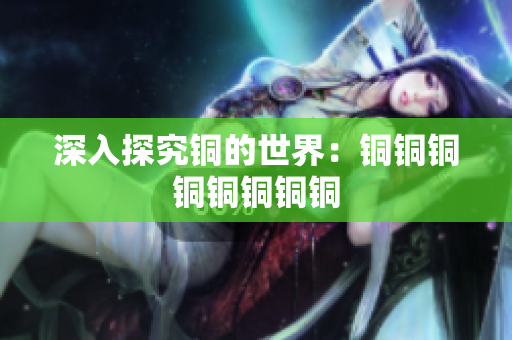 深入探究铜的世界：铜铜铜铜铜铜铜铜