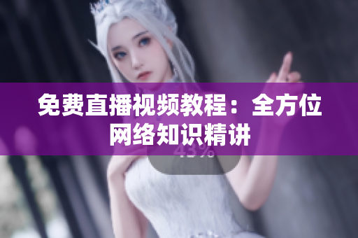 免费直播视频教程：全方位网络知识精讲