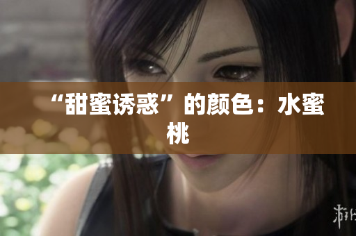 “甜蜜诱惑”的颜色：水蜜桃
