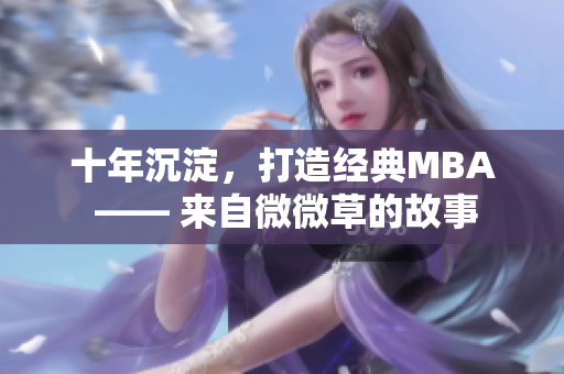 十年沉淀，打造经典MBA —— 来自微微草的故事