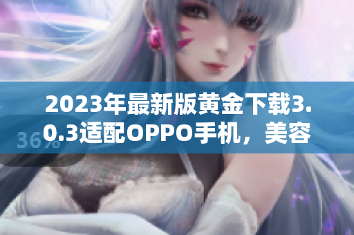 2023年最新版黄金下载3.0.3适配OPPO手机，美容装妆神器