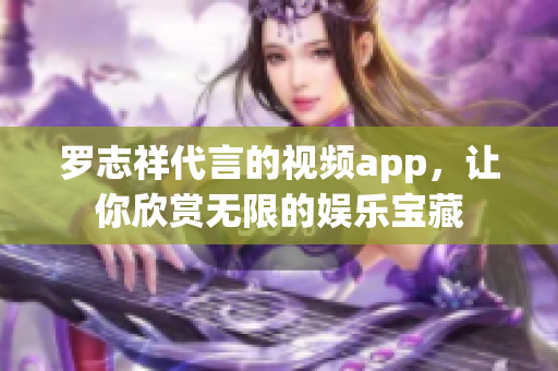 罗志祥代言的视频app，让你欣赏无限的娱乐宝藏
