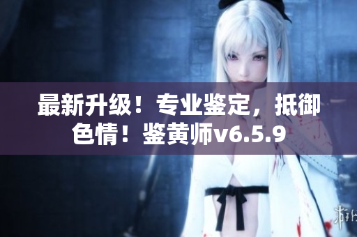 最新升级！专业鉴定，抵御色情！鉴黄师v6.5.9