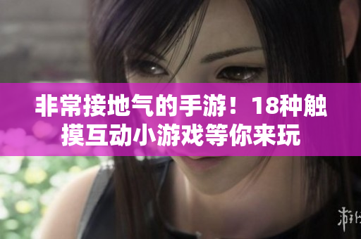 非常接地气的手游！18种触摸互动小游戏等你来玩