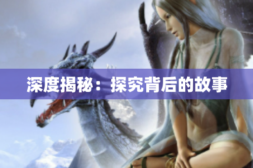 深度揭秘：探究背后的故事