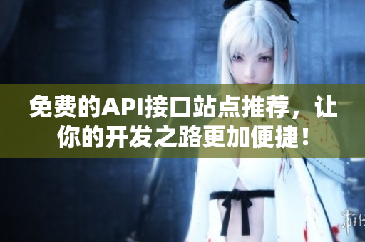 免费的API接口站点推荐，让你的开发之路更加便捷！