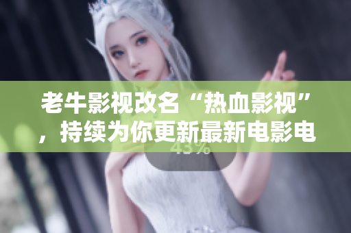 老牛影视改名“热血影视”，持续为你更新最新电影电视剧，更快更稳定！