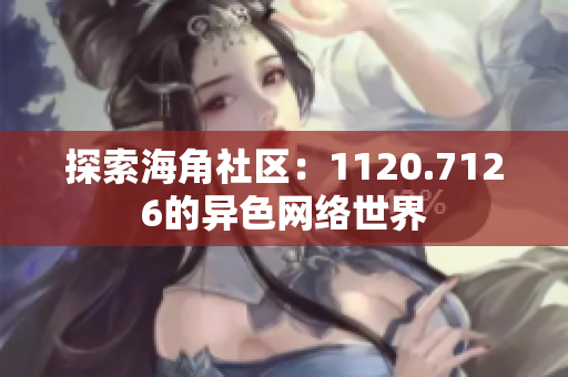 探索海角社区：1120.7126的异色网络世界