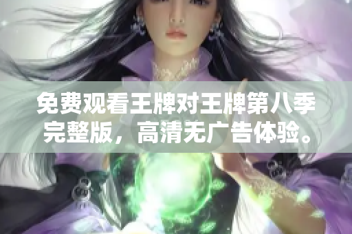 免费观看王牌对王牌第八季完整版，高清无广告体验。