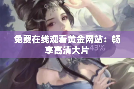 免费在线观看黄金网站：畅享高清大片