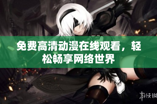 免费高清动漫在线观看，轻松畅享网络世界
