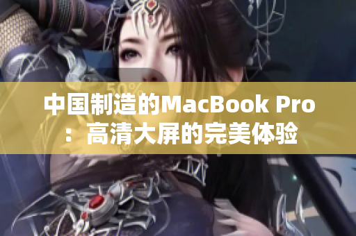 中国制造的MacBook Pro：高清大屏的完美体验