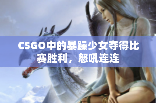 CSGO中的暴躁少女夺得比赛胜利，怒吼连连