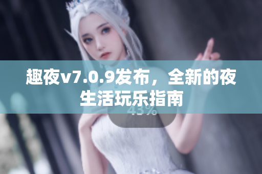 趣夜v7.0.9发布，全新的夜生活玩乐指南