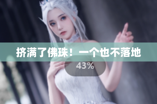 挤满了佛珠！一个也不落地