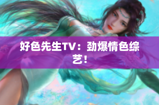 好色先生TV：劲爆情色综艺！
