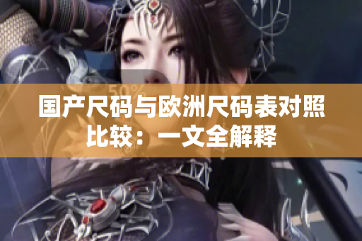 国产尺码与欧洲尺码表对照比较：一文全解释