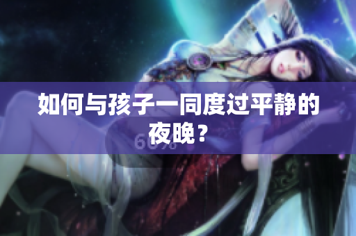 如何与孩子一同度过平静的夜晚？