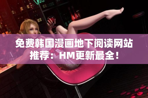 免费韩国漫画地下阅读网站推荐：HM更新最全！