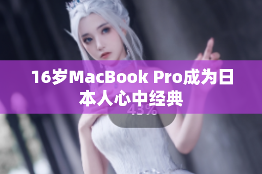 16岁MacBook Pro成为日本人心中经典