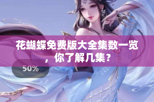 花蝴蝶免费版大全集数一览，你了解几集？