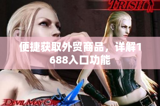 便捷获取外贸商品，详解1688入口功能