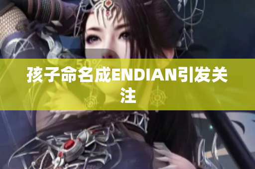 孩子命名成ENDIAN引发关注