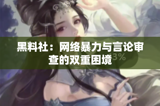 黑料社：网络暴力与言论审查的双重困境