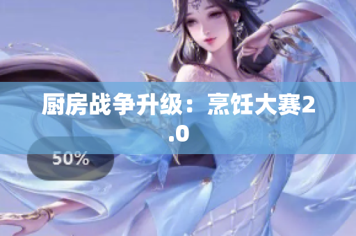 厨房战争升级：烹饪大赛2.0
