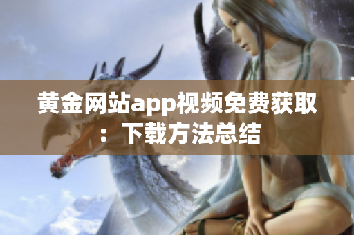 黄金网站app视频免费获取：下载方法总结