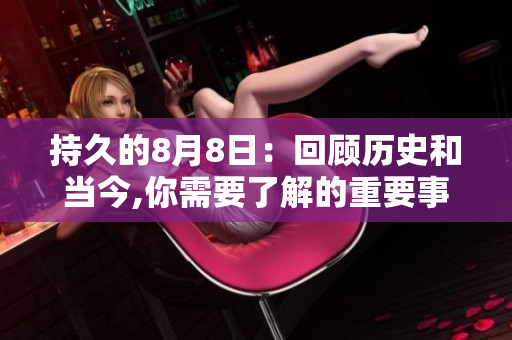 持久的8月8日：回顾历史和当今,你需要了解的重要事件和趋势