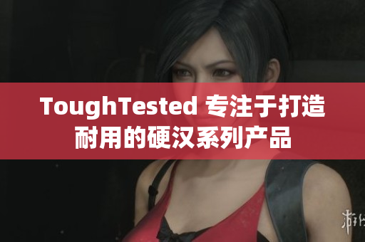 ToughTested 专注于打造耐用的硬汉系列产品