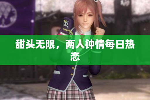 甜头无限，两人钟情每日热恋