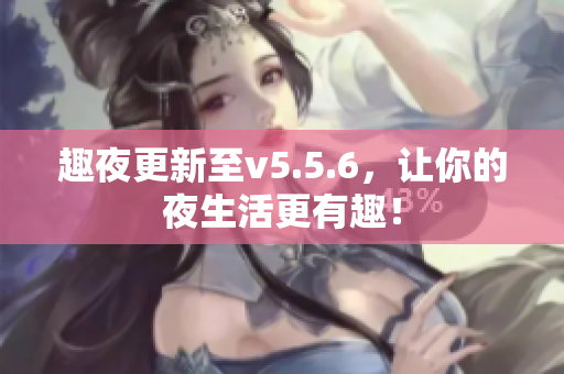 趣夜更新至v5.5.6，让你的夜生活更有趣！