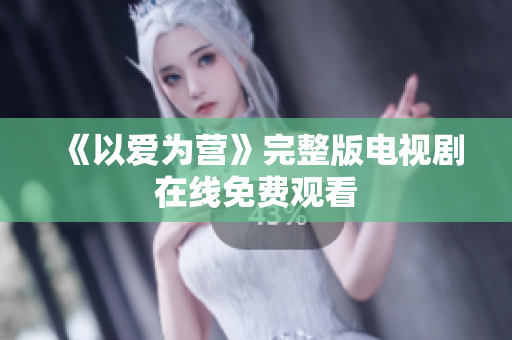《以爱为营》完整版电视剧在线免费观看