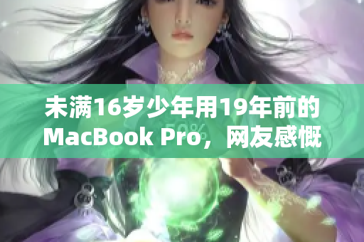 未满16岁少年用19年前的MacBook Pro，网友感慨其IT造诣
