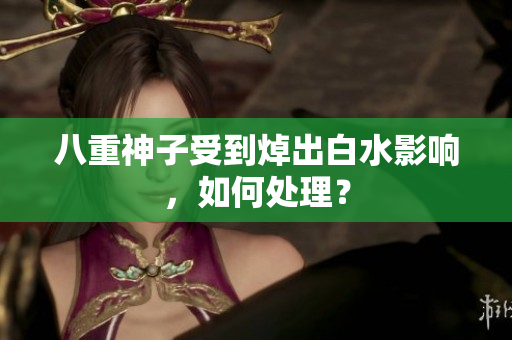 八重神子受到焯出白水影响，如何处理？