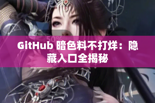 GitHub 暗色料不打烊：隐藏入口全揭秘
