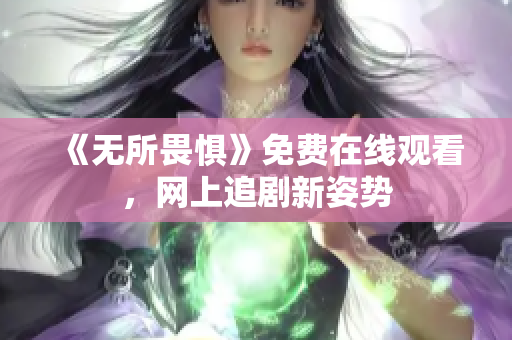 《无所畏惧》免费在线观看，网上追剧新姿势