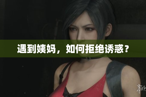 遇到姨妈，如何拒绝诱惑？