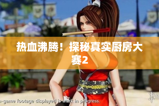 热血沸腾！探秘真实厨房大赛2