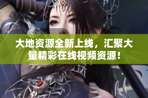 大地资源全新上线，汇聚大量精彩在线视频资源！