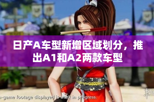 日产A车型新增区域划分，推出A1和A2两款车型