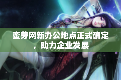 蜜芽网新办公地点正式确定，助力企业发展
