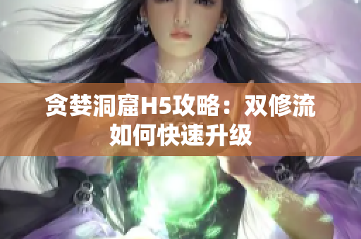 贪婪洞窟H5攻略：双修流如何快速升级