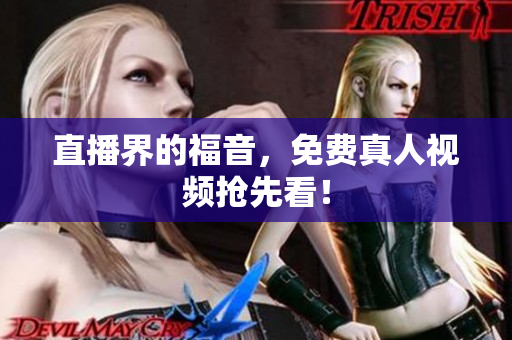 直播界的福音，免费真人视频抢先看！